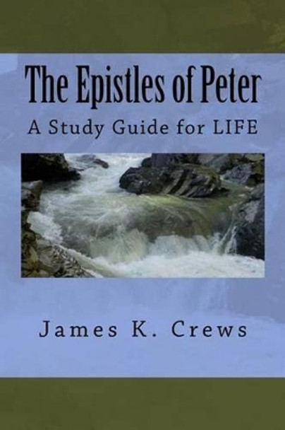 The Epistles of Peter: A Study Guide for LIFE by James K Crews 9781537074870