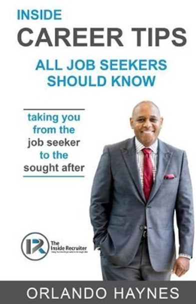 Inside Career Tips All Job Seekers Should Know: Taking You from the Job Seeker to the Sought After by Orlando Haynes 9781537327709