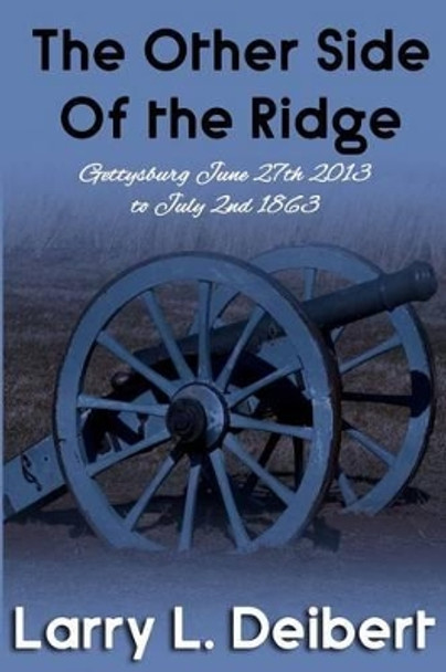 The Other Side Of The Ridge Gettysburg, June 27th, 2013 to July 2nd, 1863 by Larry L Deibert 9781537395135