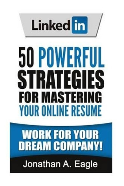 LinkedIn: 50 Powerful Strategies for Mastering Your Online Resume by Jonathan a Eagle 9781537797724