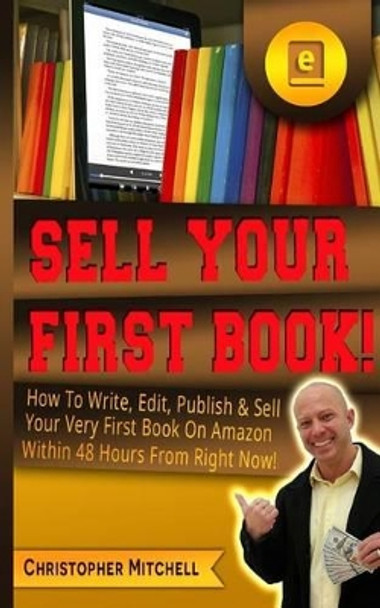 Sell Your First Book!: How to Write, Edit, Publish & Sell Your Very First Book on Amazon Within 48 Hours from Right Now! by Professor of Computer Science Christopher Mitchell 9781542646338