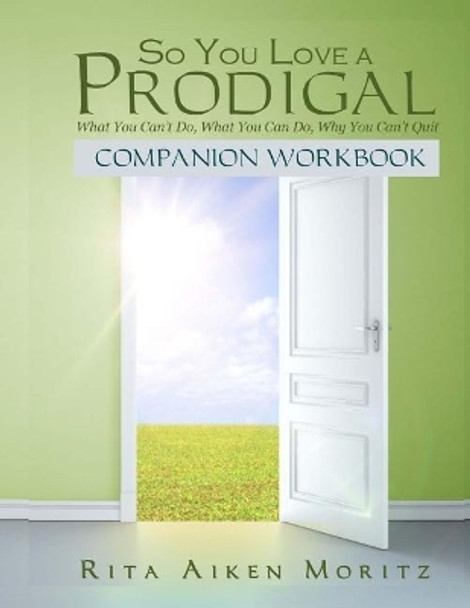 So You Love a Prodigal: What You Can't Do, What You Can Do, Why You Can't Quit: Companion Workbook by Rita Aiken Moritz 9781542915687