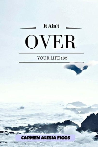 It Ain't Over: Your Life 180 by Carmen Alesia Figgs 9781544097589