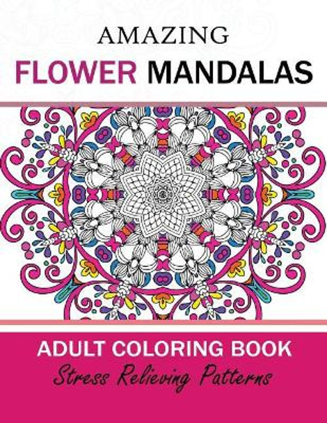 Amazing Flower Mandalas Adult Coloring Book by Adult Coloring Book Today 9781544655437