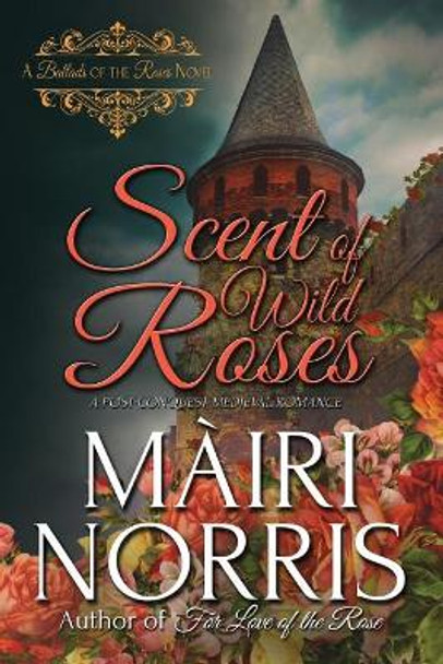 Scent of Wild Roses: Book 4 - Ballads of the Roses by Mairi Norris 9781545314128