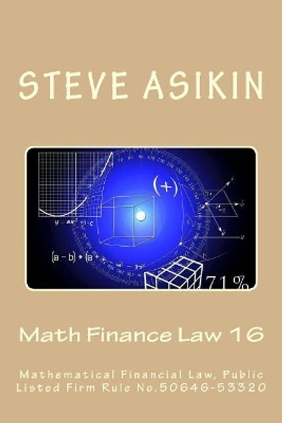 Math Finance Law 16: Mathematical Financial Law, Public Listed Firm Rule No.50646-53320 by Steve Asikin 9781545320174