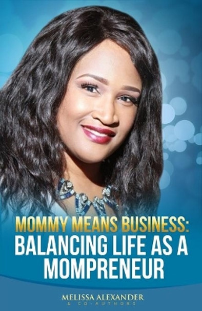 Mommy Means Business: Balancing Life as a Mompreneur by Melissa Alexander 9781545528204