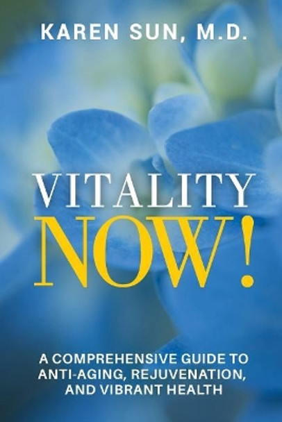 Vitality Now!: A Comprehensive Guide to Anti-Aging, Rejuvenation, and Vibrant Health by M D Karen Sun 9781548452391