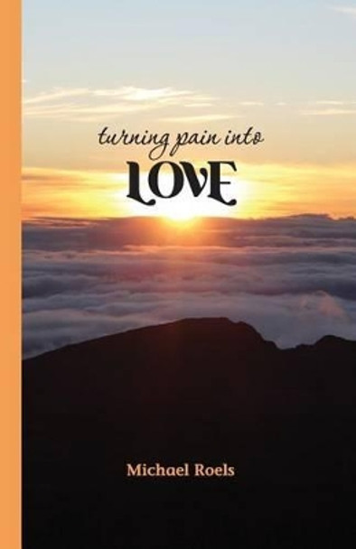 Turning Pain into Love by Michael N Roels 9781535536578