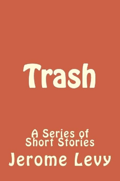 Trash: A Series of Short Stories by Jerome Levy 9781548479091