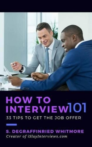 How to Interview 101: 33 tips to get the job offer by Shalonda Degraffinried Whitmore 9781535426732