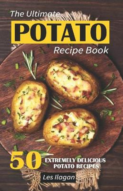 The Ultimate POTATO RECIPE BOOK: 50 Extremely Delicious Potato Recipes by Les Ilagan 9781533171351