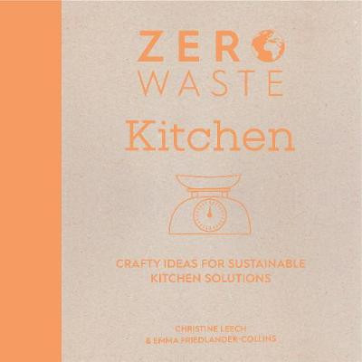 Zero Waste: Kitchen: Crafty ideas for sustainable kitchen solutions by Emma Friedlander-Collins