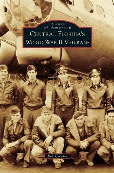 Central Florida's World War II Veterans by Bob Grenier 9781531698423