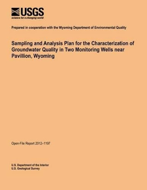 Sampling and Analysis Plan for the Characterization of Groundwater Quality in Two Monitoring Wells near Pavillion, Wyoming by U S Department of the Interior 9781495913730