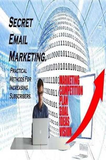 Secret Email Marketing.: Practical Methods for Increasing Subscribers. Email Marketing Tips and Tricks. Email Marketing Guide. by MR Oleg Kolpakov 9781539928201