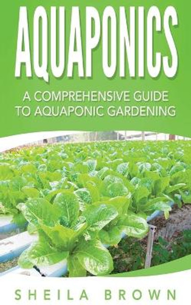 Aquaponics: A Comprehensive Guide to Aquaponic Gardening by Sheila Brown 9781539997559