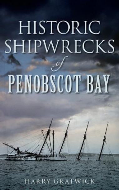 Historic Shipwrecks of Penobscot Bay by Harry Gratwick 9781540221827