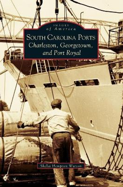 South Carolina Ports: Charleston, Georgetown, and Port Royal by Shelia Hempton Watson 9781540225375