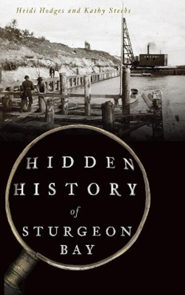 Hidden History of Sturgeon Bay by Heidi Hodges 9781540235268