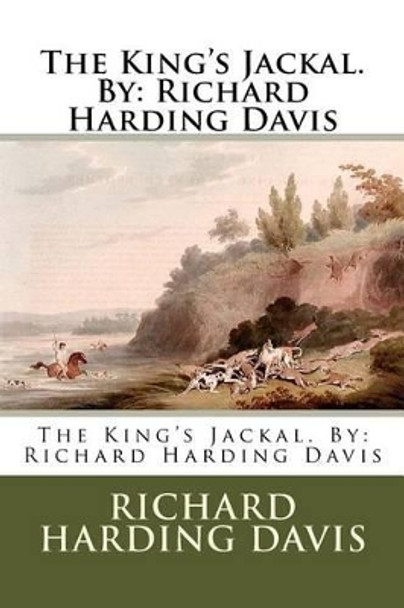 The King's Jackal. By: Richard Harding Davis by Richard Harding Davis 9781540352767