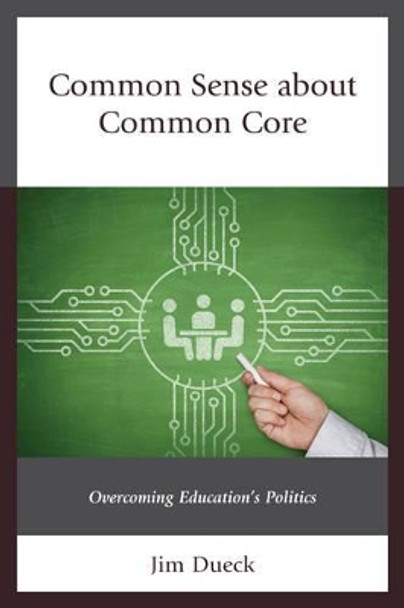 Common Sense about Common Core: Overcoming Education's Politics by Jim Dueck 9781475823233