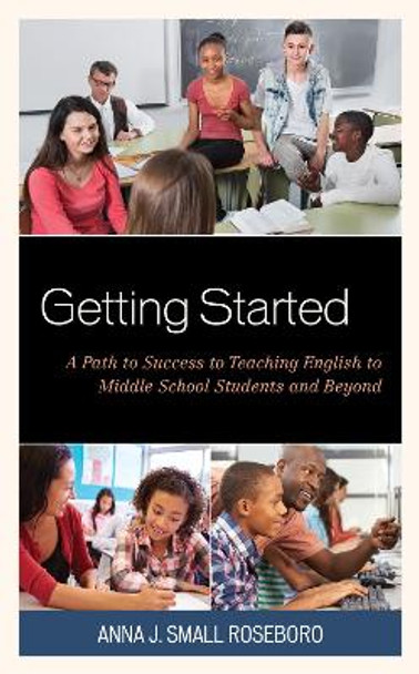 Getting Started: A Path to Success to Teaching English to Middle School Students and Beyond by Anna J. Small Roseboro 9781475842760