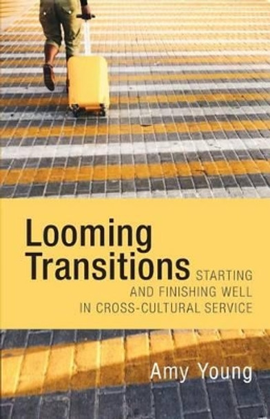 Looming Transitions: Starting and Finishing Well in Cross-Cultural Service by Amy Young 9781519622341