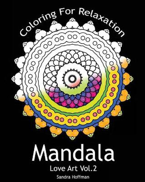 Mandala: Love Art Vol.2: Coloring For Relaxation (Inspire Creativity, Reduce Stress, and Bring Balance with 25 Mandala Coloring Pages)(Sacred Mandala Designs and Patterns Coloring Books for Adults) by Sandra Hoffman 9781519596314