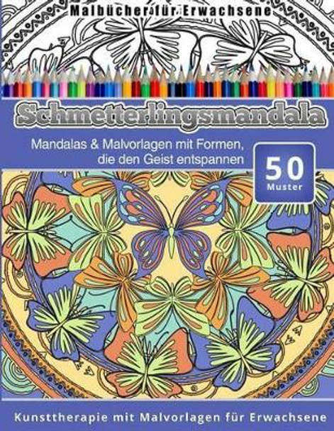 Malbucher fur Erwachsene Schmetterlingsmandala: Mandalas & Malvorlagen mit Formen, die den Geist entspannen Kunsttherapie mit Malvorlagen fur Erwachsene by Chiquita Malbucher 9781519605320