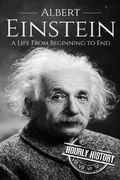 Albert Einstein: A Life From Beginning to End by Hourly History 9781520853857