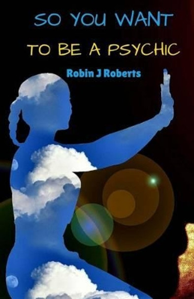 So you want to be a psychic by Robin Roberts 9781522718819