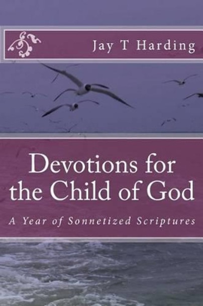 Devotions for the Child of God: A Year of Sonnetized Scriptures by Jay T Harding 9781522726647