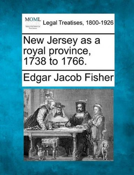 New Jersey as a Royal Province, 1738 to 1766. by Edgar Jacob Fisher 9781240132423
