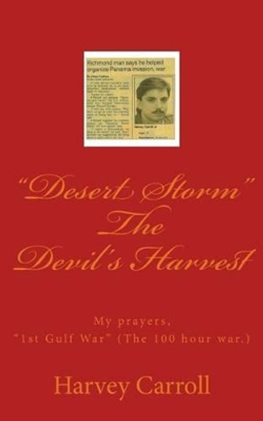 &quot;Desert Storm&quot; The Devil's Harvest: My prayers, &quot;1st Gulf War&quot; (The 100 hour war.) by Harvey Carroll Jr 9781522818137