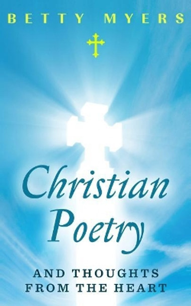 Christian Poetry and Thoughts From the Heart by Betty Myers 9781522906575