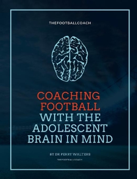 Coaching Football With The Adolescent Brain In Mind by Perry Walters 9781291247893