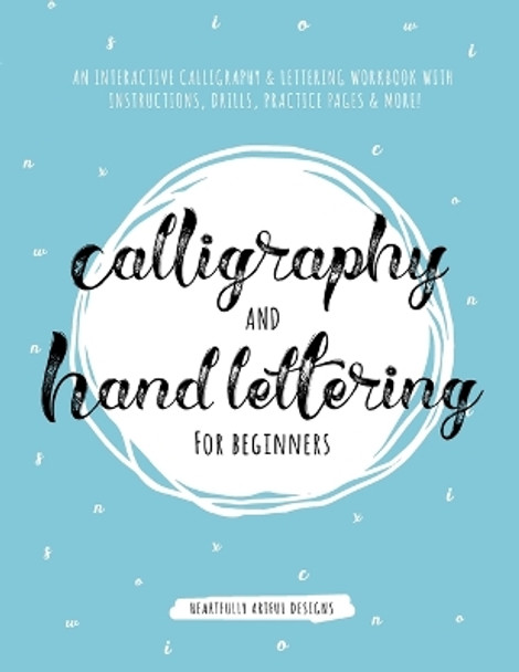 Calligraphy and Hand Lettering for Beginners: An Interactive Calligraphy & Lettering Workbook With Guides, Instructions, Drills, Practice Pages & More! by Heartfully Artful Designs 9781951355234