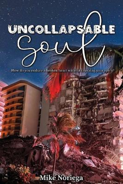 Uncollapsable Soul: How do you endure a broken heart without crushing your spirit? by Mike Noriega 9798988561989