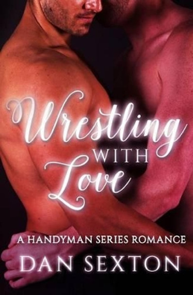 Wrestling with Love: A Gay Romance by Dan Sexton 9781522949558