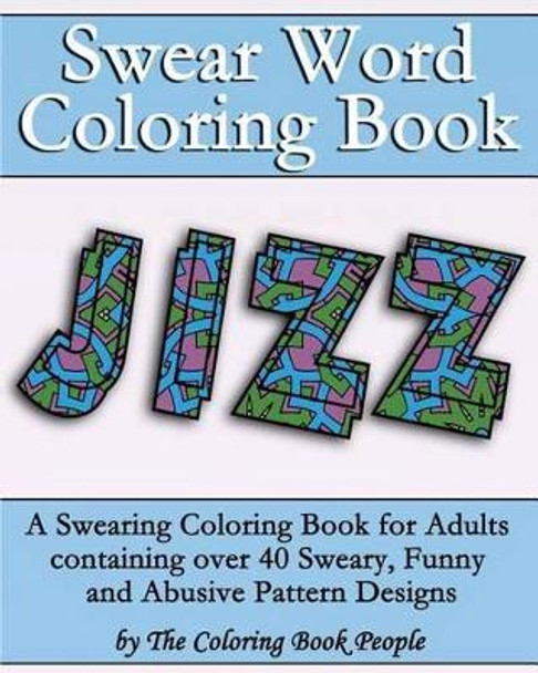 Swear Word Coloring Book: A Swearing Coloring Book for Adults containing over 40 Sweary, Funny and Abusive Pattern Designs by Coloring Book People 9781523777549