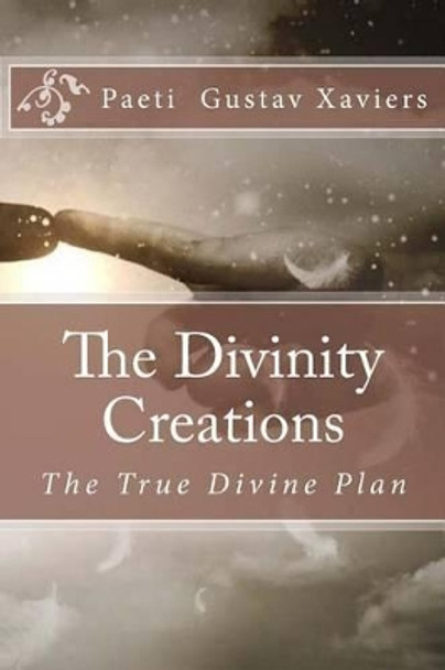 The Divinity Creations: The True Divine Plan by Paeti Gustav Xaviers 9781530111206