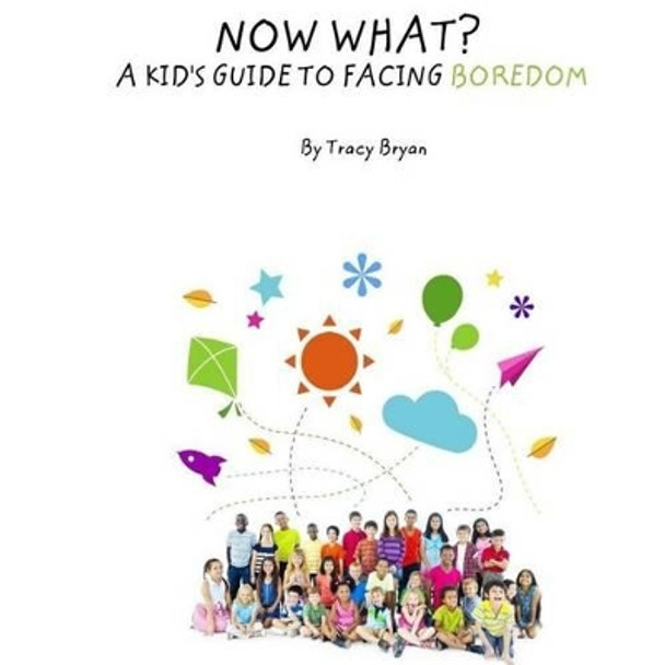 Now What? A Kid's Guide To Facing Boredom by Tracy Bryan 9781530274048