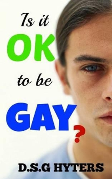 Is it OK to be Gay?: ...and other important questions by D S G Hyters 9781530877744