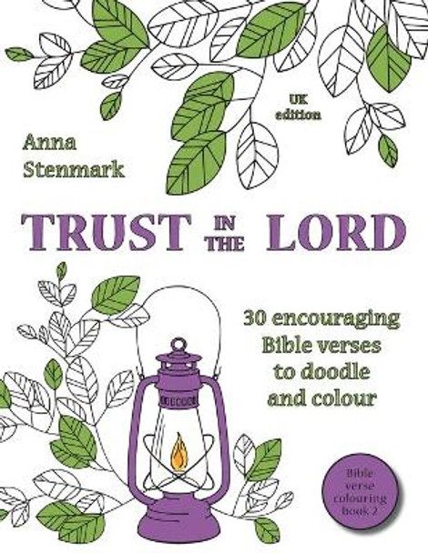 Trust in the Lord: 30 Encouraging Bible Verses to Doodle and Colour: UK Edition by Anna Stenmark 9781530940899