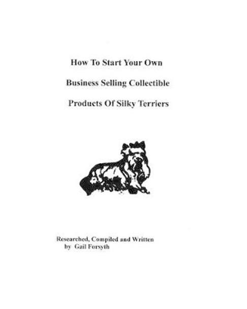 How To Start Your Own Business Selling Collectible Products Of Silky Terriers by Gail Forsyth 9781438219936