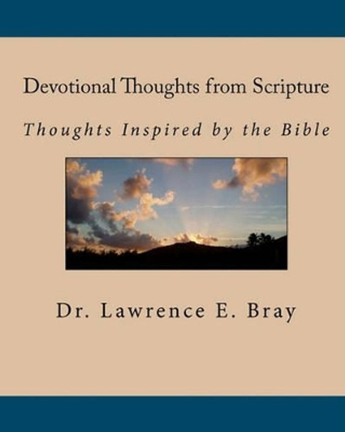 Devotional Thoughts from Scripture: Thoughts Inspired by the Bible by Lawrence E Bray 9781450536073