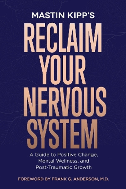 Reclaim Your Nervous System: A Guide to Positive Change, Mental Wellness, and Post-Traumatic Growth by Mastin Kipp 9781401979157