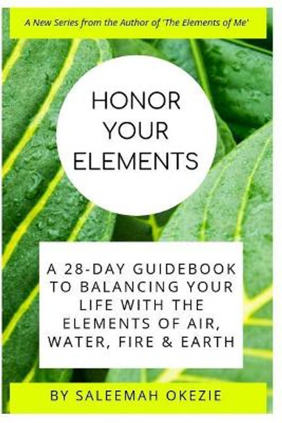 Honor Your Elements: A 28-Day Guidebook to Balancing Your Life with the Elements of Air, Water, Fire & Earth by Saleemah Okezie 9781097222476