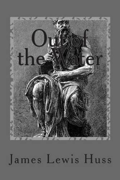 Out of the Water: Part I, The Exodus by James Lewis Huss 9781496096241